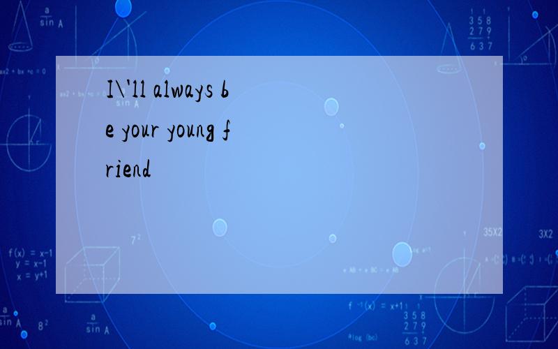 I\'ll always be your young friend