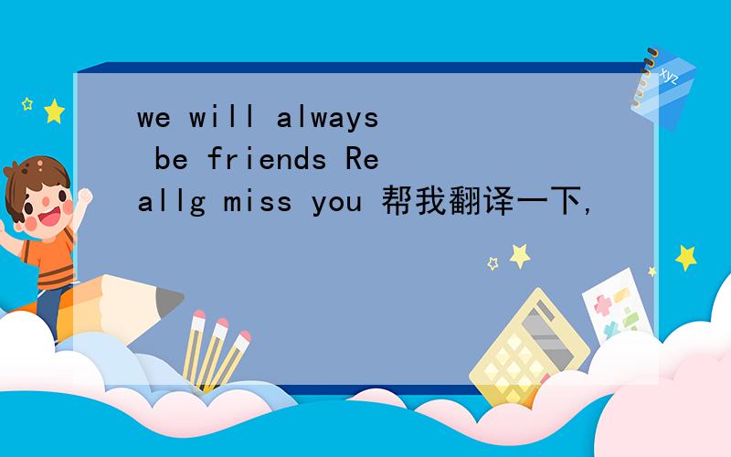 we will always be friends Reallg miss you 帮我翻译一下,