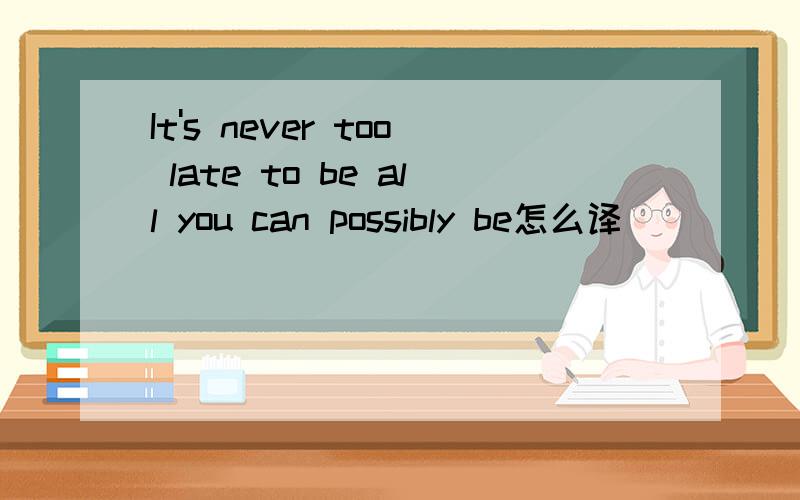 It's never too late to be all you can possibly be怎么译
