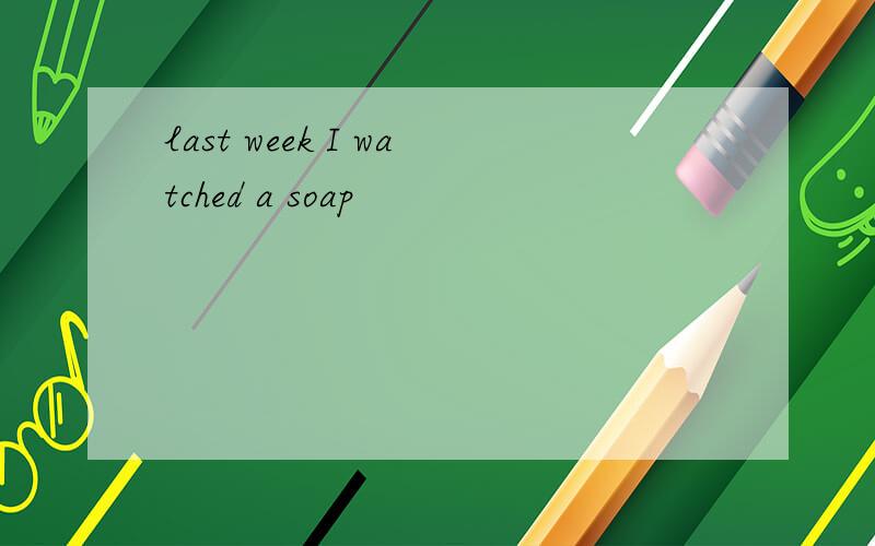 last week I watched a soap