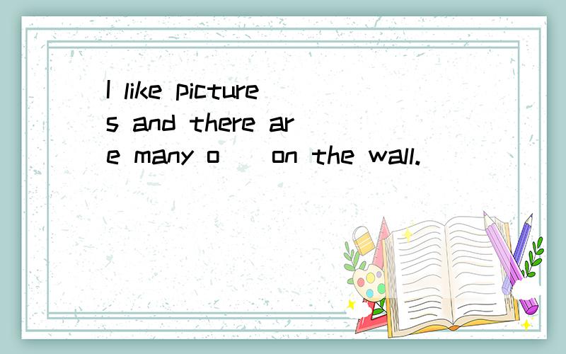 I like pictures and there are many o（）on the wall.