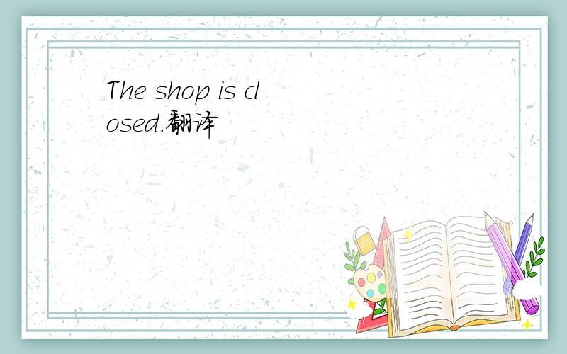 The shop is closed.翻译