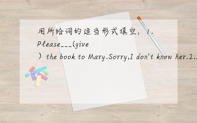 用所给词的适当形式填空：1.Please___(give）the book to Mary.Sorry,I don't know her.2.Lily___(look) like Lucy.3.The___(woman) doctors are very friendly.4.This is my book.That book isn't___(my).5.Let's___(go) swimming.