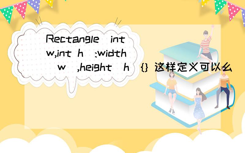 Rectangle(int w,int h):width(w),height(h){} 这样定义可以么