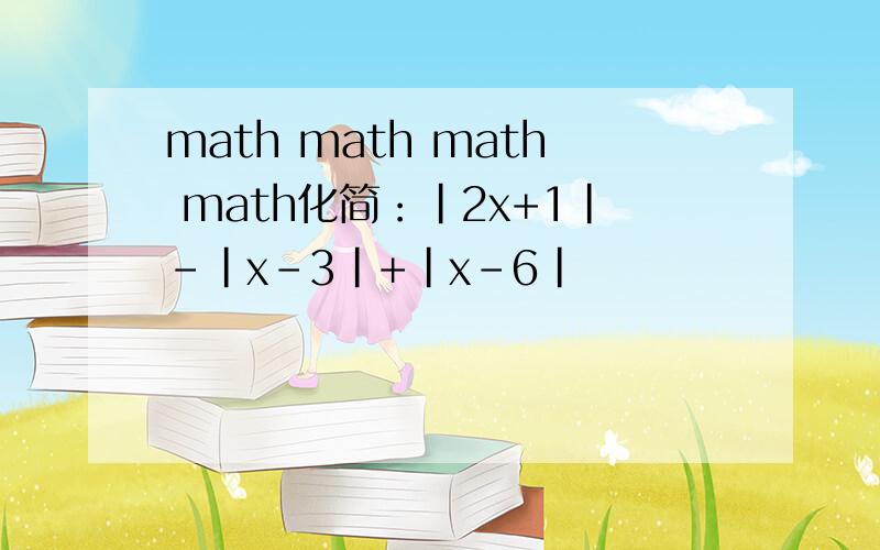 math math math math化简：|2x+1|-|x-3|+|x-6|
