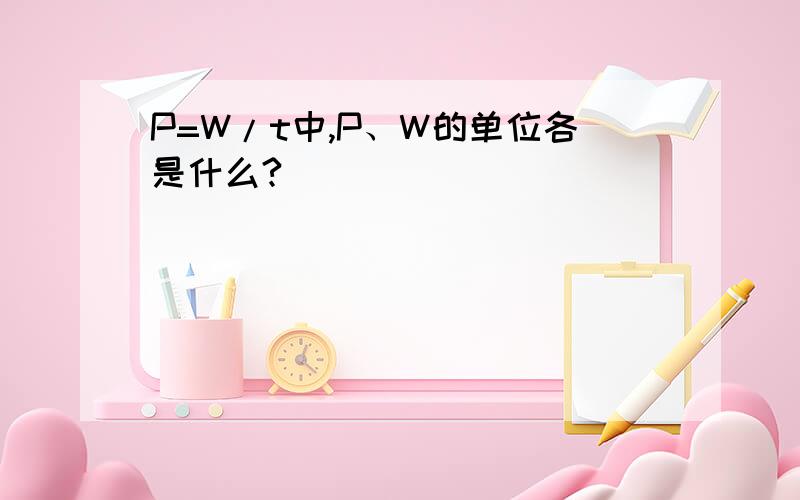P=W/t中,P、W的单位各是什么?