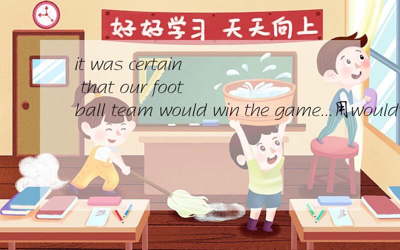 it was certain that our football team would win the game...用would说明是过去将来时吗