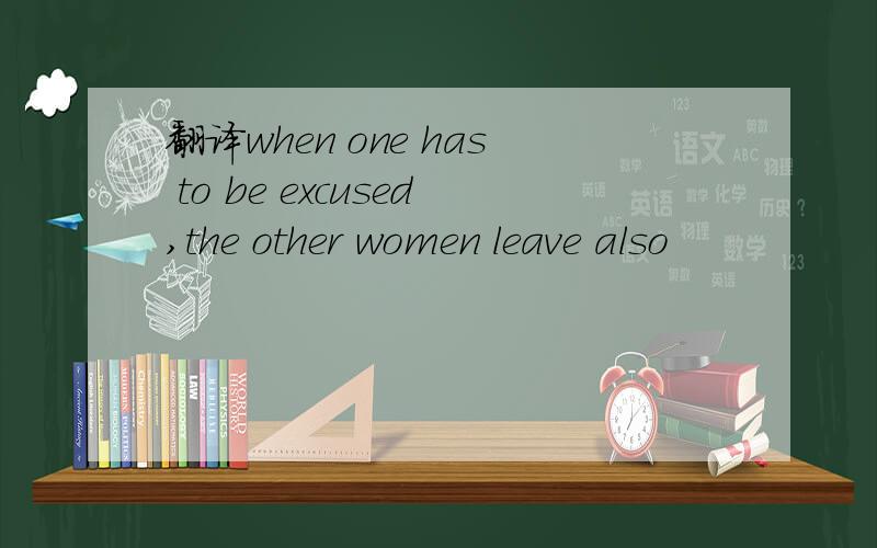 翻译when one has to be excused,the other women leave also