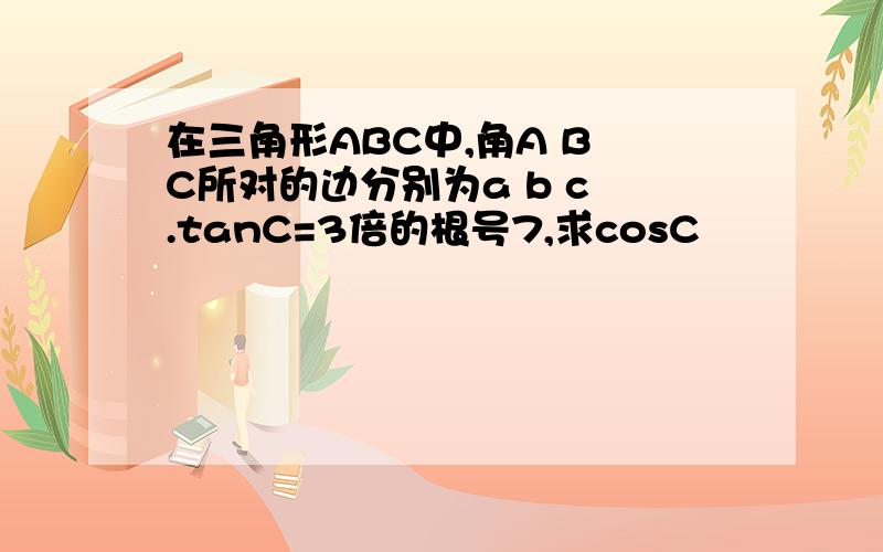 在三角形ABC中,角A B C所对的边分别为a b c .tanC=3倍的根号7,求cosC