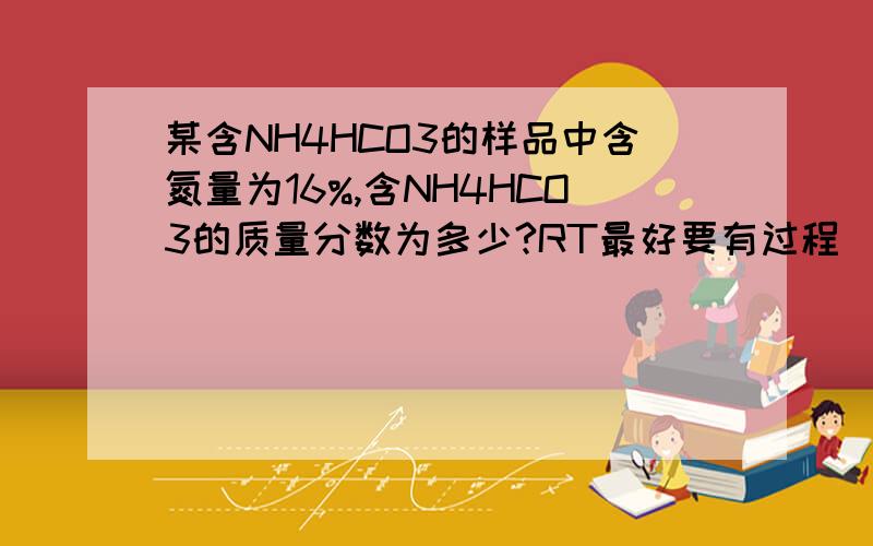 某含NH4HCO3的样品中含氮量为16%,含NH4HCO3的质量分数为多少?RT最好要有过程