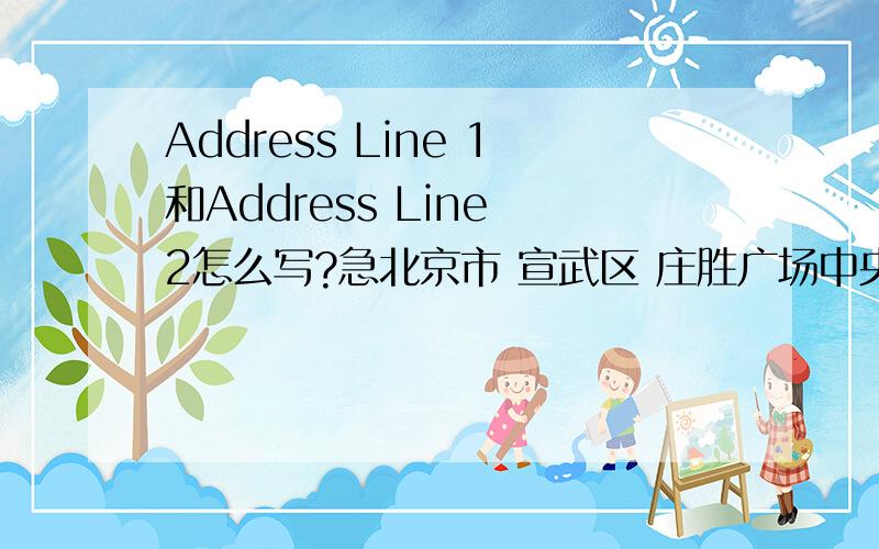 Address Line 1和Address Line 2怎么写?急北京市 宣武区 庄胜广场中央办公楼 北翼 19层