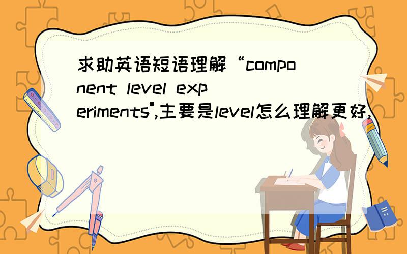 求助英语短语理解“component level experiments