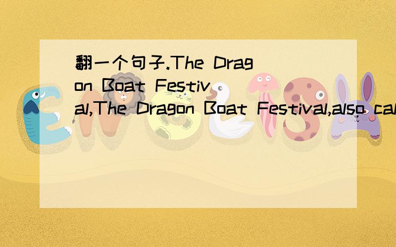 翻一个句子.The Dragon Boat Festival,The Dragon Boat Festival,also called Double Fifth Festival,is celebrated on the fifth day of the fifth moon of the lunar calendar.