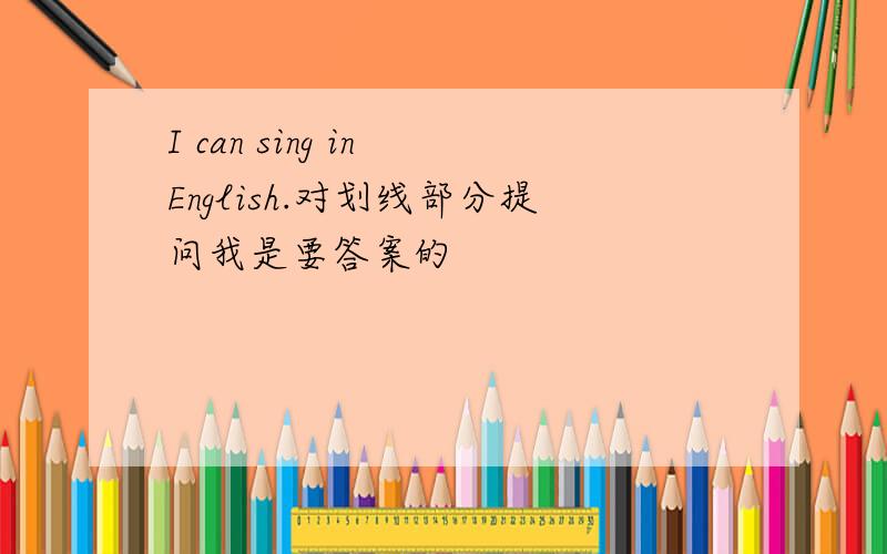 I can sing in English.对划线部分提问我是要答案的