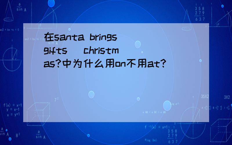 在santa brings gifts _christmas?中为什么用on不用at?