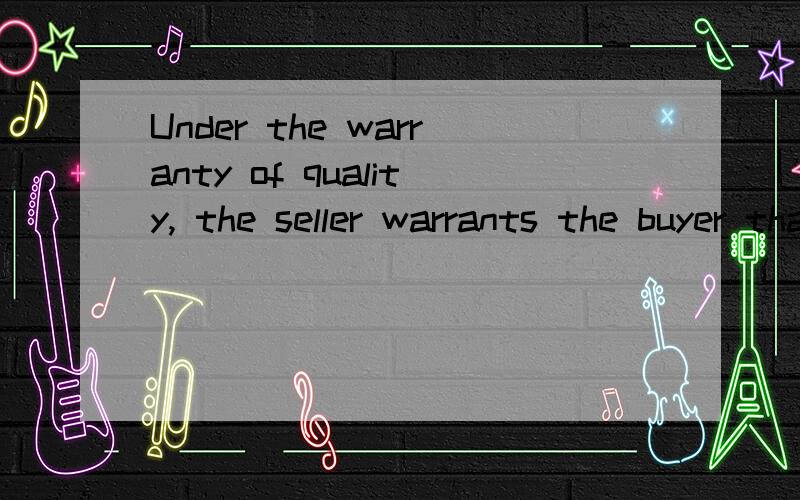 Under the warranty of quality, the seller warrants the buyer that the property is free from defects, existing at the time of the sale, that would render it unfit for the use for which it is intended.  这句话啥意思啊?这个问题与房地产无