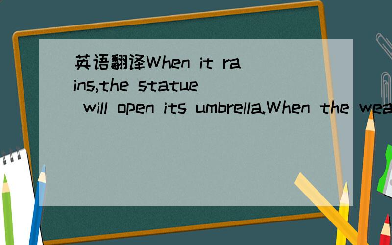 英语翻译When it rains,the statue will open its umbrella.When the weather is nice,the umbrella will close.
