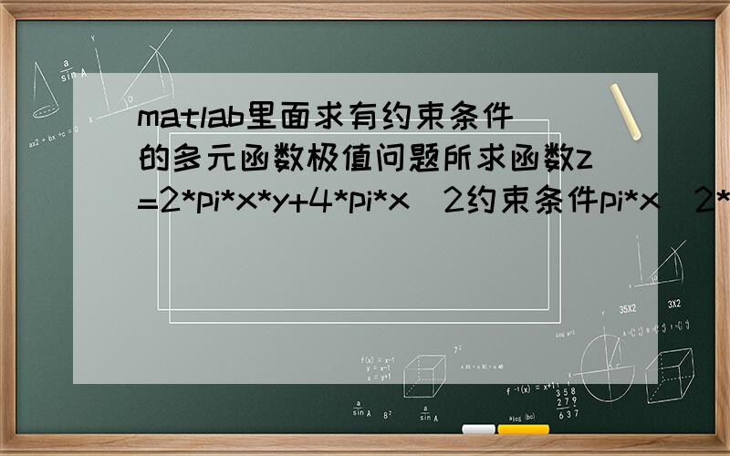 matlab里面求有约束条件的多元函数极值问题所求函数z=2*pi*x*y+4*pi*x^2约束条件pi*x^2*y=350x>=1能不能用fmincon这个函数来解决,