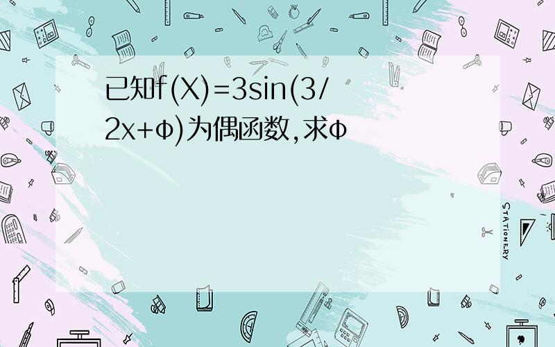 已知f(X)=3sin(3/2x+φ)为偶函数,求φ