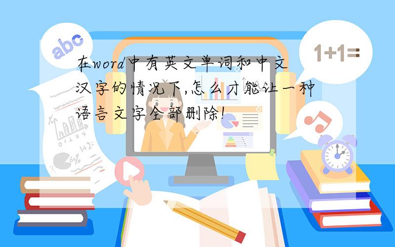 在word中有英文单词和中文汉字的情况下,怎么才能让一种语言文字全部删除!