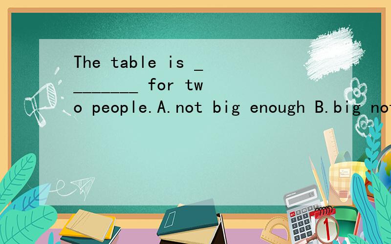 The table is ________ for two people.A.not big enough B.big not enough C.big enough not