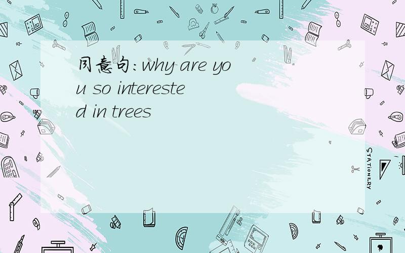 同意句:why are you so interested in trees