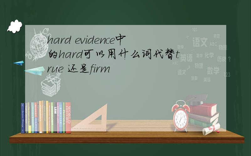hard evidence中的hard可以用什么词代替true 还是firm