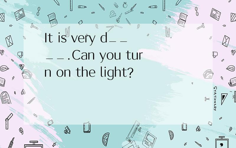 It is very d____.Can you turn on the light?