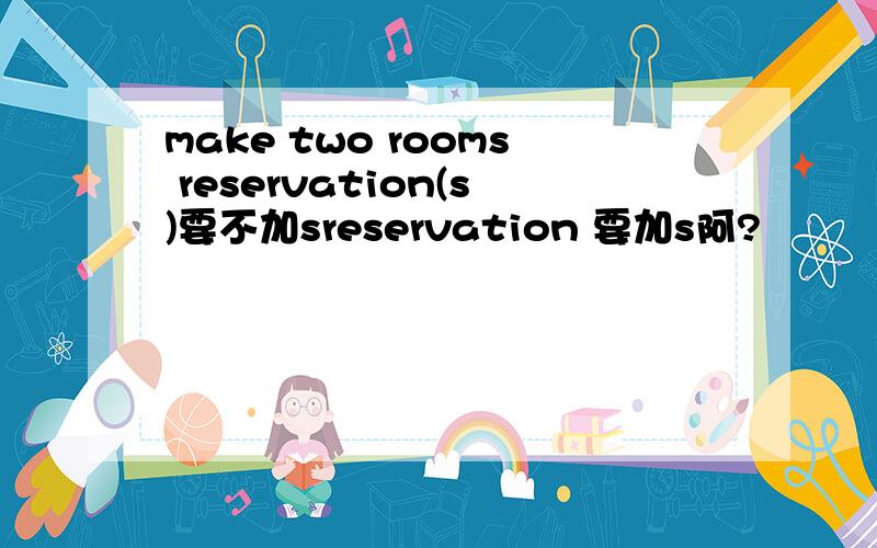 make two rooms reservation(s)要不加sreservation 要加s阿?