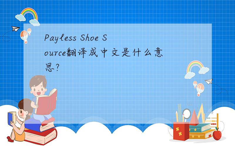 Payless Shoe Source翻译成中文是什么意思?