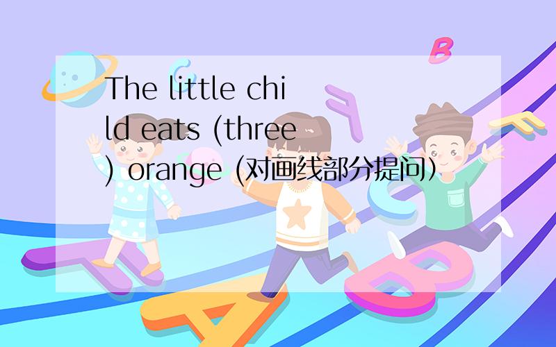 The little child eats (three) orange (对画线部分提问）