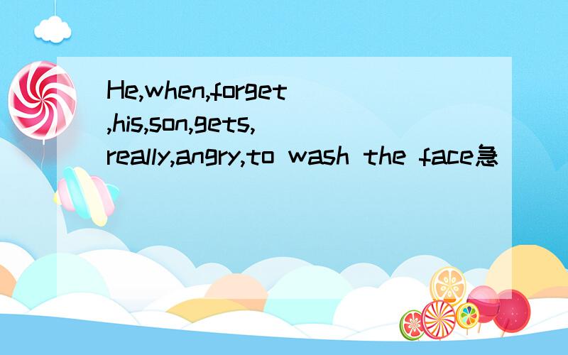 He,when,forget,his,son,gets,really,angry,to wash the face急