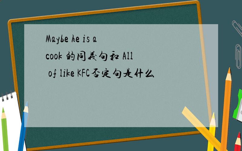 Maybe he is a cook 的同义句和 All of like KFC否定句是什么