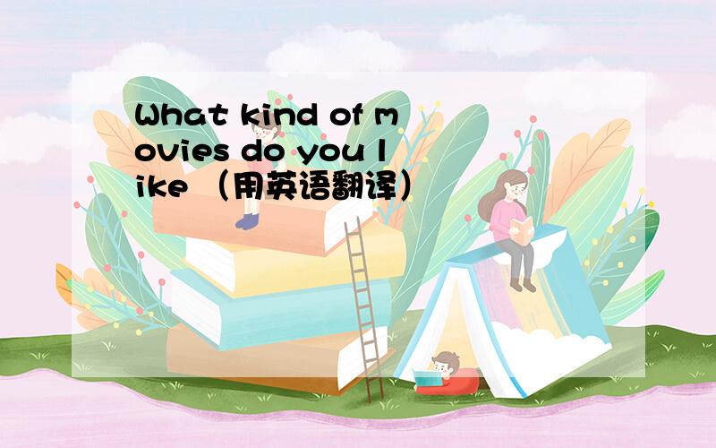 What kind of movies do you like （用英语翻译）