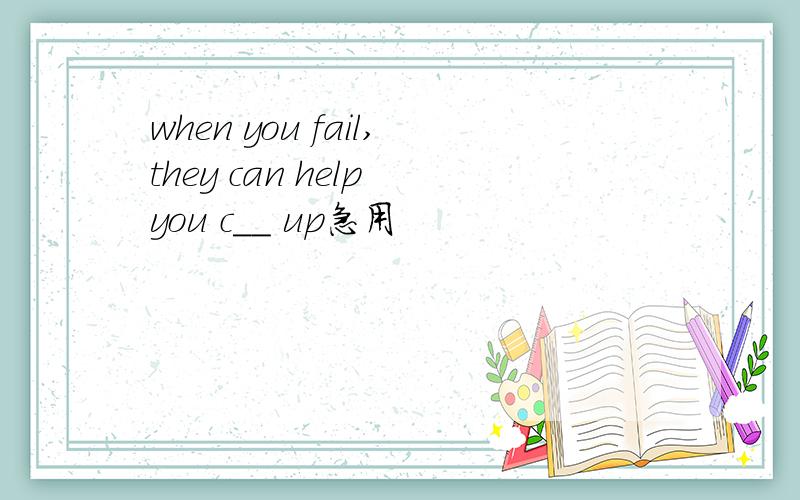 when you fail,they can help you c__ up急用