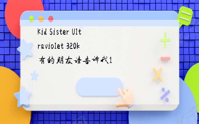 Kid Sister Ultraviolet 320k 有的朋友请告诉我1