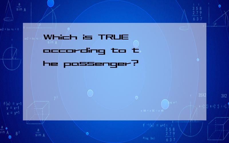 Which is TRUE according to the passenger?