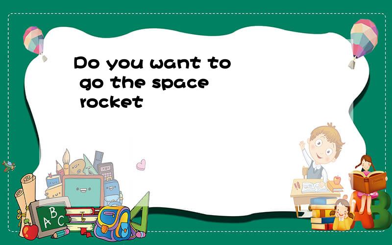 Do you want to go the space  rocket