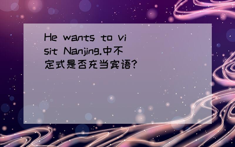 He wants to visit Nanjing.中不定式是否充当宾语?