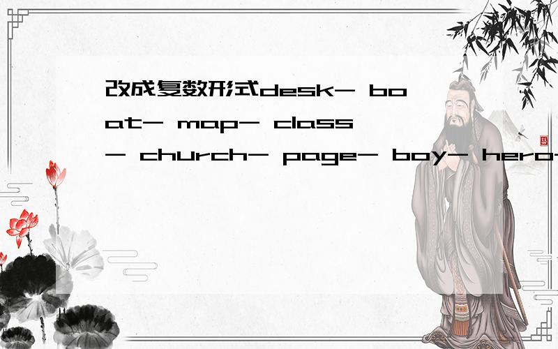 改成复数形式desk- boat- map- class- church- page- boy- hero- zero- party- radio- factory- leaf- shelf- child-