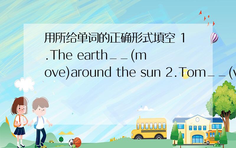 用所给单词的正确形式填空 1.The earth__(move)around the sun 2.Tom__(visit)his teacher once a year.