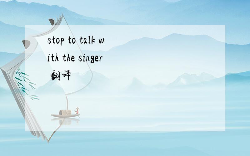 stop to talk with the singer 翻译