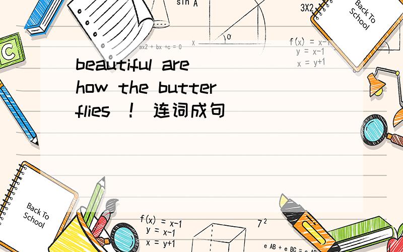 beautiful are how the butterflies(!)连词成句