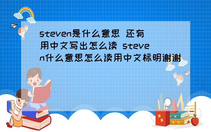 steven是什么意思 还有用中文写出怎么读 steven什么意思怎么读用中文标明谢谢