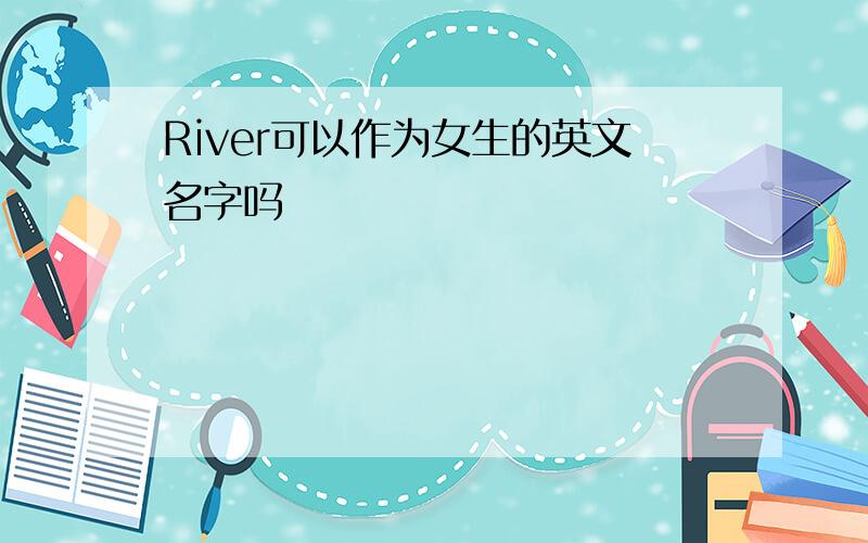 River可以作为女生的英文名字吗