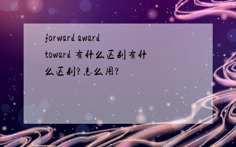forward award toward 有什么区别有什么区别?怎么用?