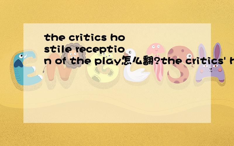 the critics hostile reception of the play怎么翻?the critics' hostile reception of the play ,上面少了个“'”