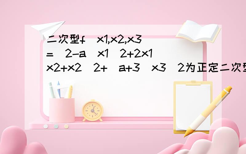 二次型f(x1,x2,x3)=(2-a)x1^2+2x1x2+x2^2+(a+3)x3^2为正定二次型则实数a的取值范围是?