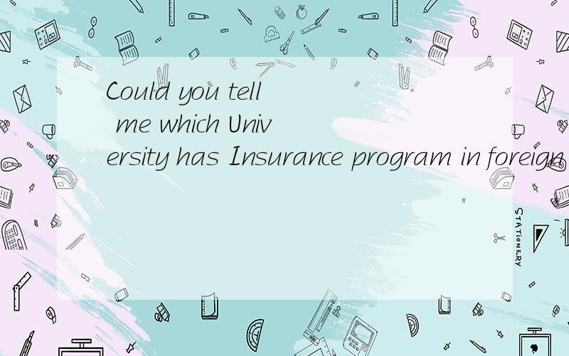 Could you tell me which University has Insurance program in foreign country,thank you!U.S.A is the firstchoice,but other countries both all right