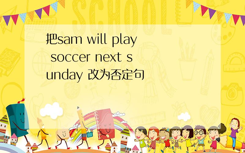 把sam will play soccer next sunday 改为否定句